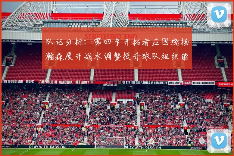 队记分析：第四节开拓者应围绕杨瀚森展开战术调整提升球队组织能力