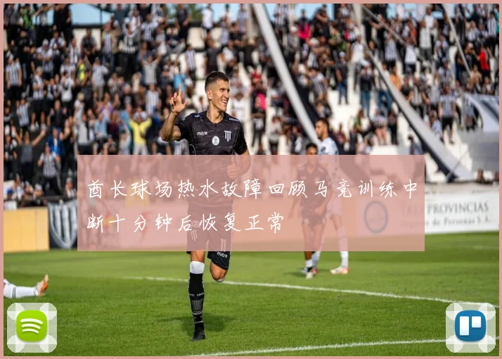 酋长球场热水故障回顾马竞训练中断十分钟后恢复正常