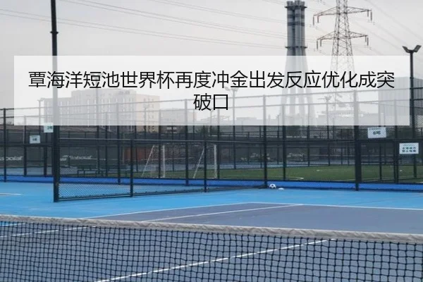 覃海洋短池世界杯再度冲金出发反应优化成突破口（Leyu）