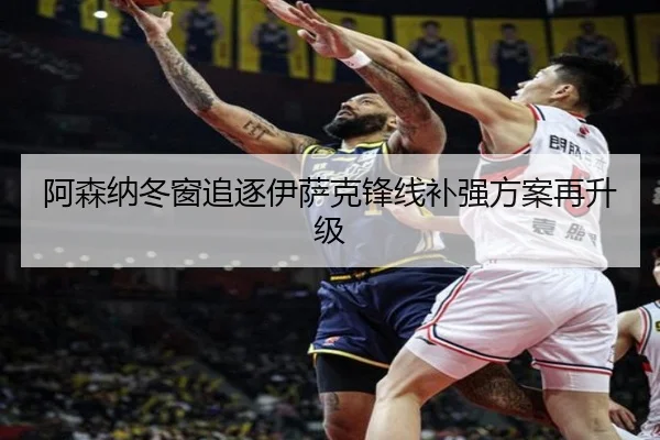阿森纳冬窗追逐伊萨克锋线补强方案再升级